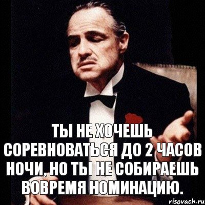 Ты не хочешь соревноваться до 2 часов ночи, но ты не собираешь вовремя номинацию., Комикс Дон Вито Корлеоне 1