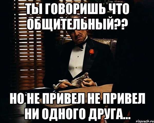 Ты говоришь что общительный?? но не привел не привел ни одного друга..., Мем Дон Вито Корлеоне