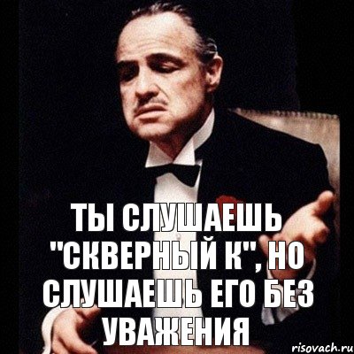 ТЫ СЛУШАЕШЬ "СКВЕРНЫЙ К", НО СЛУШАЕШЬ ЕГО БЕЗ УВАЖЕНИЯ, Комикс Дон Вито Корлеоне 1