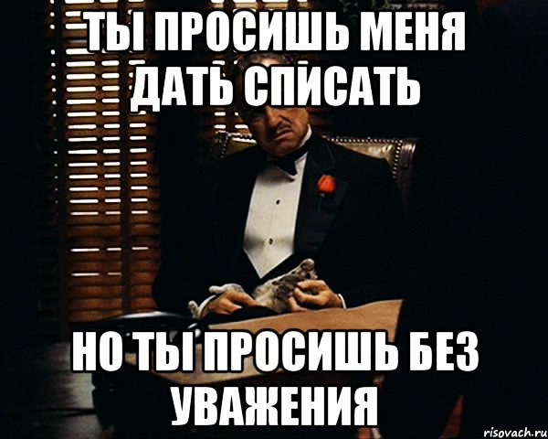 Ты просишь меня дать списать но ты просишь без уважения, Мем Дон Вито Корлеоне