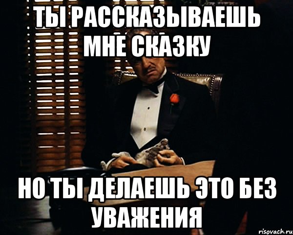 ты рассказываешь мне сказку но ты делаешь это без уважения, Мем Дон Вито Корлеоне