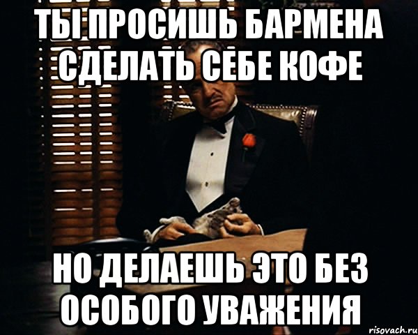 Ты просишь бармена сделать себе кофе Но делаешь это без особого уважения, Мем Дон Вито Корлеоне