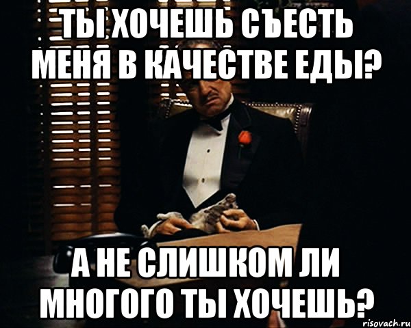 ты хочешь съесть меня в качестве еды? а не слишком ли многого ты хочешь?, Мем Дон Вито Корлеоне