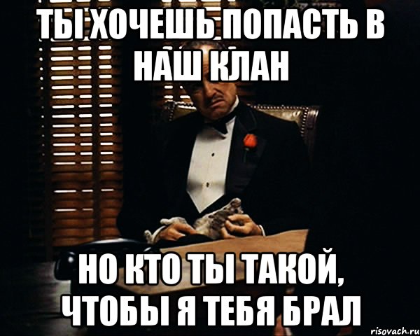 Ты хочешь попасть в наш клан Но кто ты такой, чтобы я тебя брал, Мем Дон Вито Корлеоне