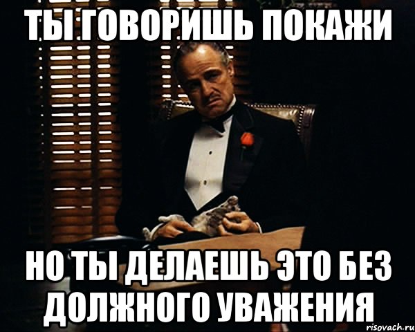 ты говоришь покажи но ты делаешь это без должного уважения, Мем Дон Вито Корлеоне