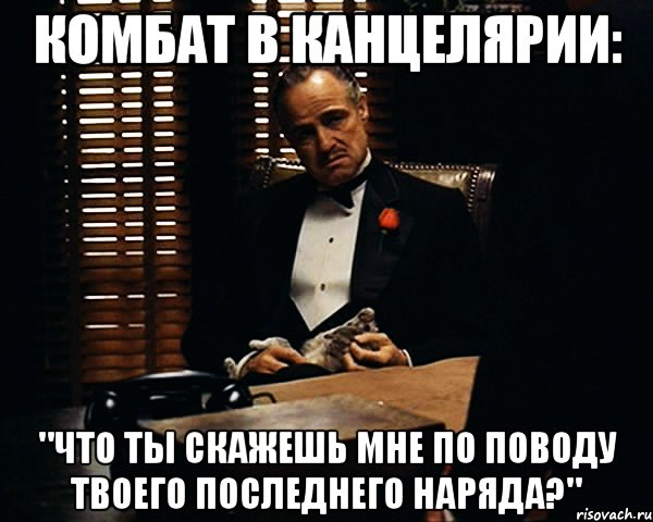 Комбат в канцелярии: "Что ты скажешь мне по поводу твоего последнего наряда?", Мем Дон Вито Корлеоне