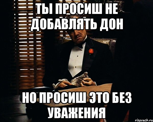 ты просиш не добавлять дон но просиш это без уважения, Мем Дон Вито Корлеоне