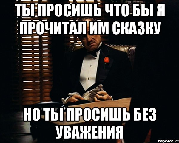 Ты просишь что бы Я прочитал им сказку Но ты просишь без уважения, Мем Дон Вито Корлеоне