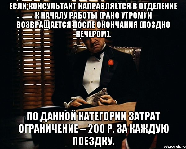 Если консультант направляется в отделение к началу работы (рано утром) и возвращается после окончания (поздно вечером). По данной категории затрат ограничение – 200 р. за каждую поездку., Мем Дон Вито Корлеоне