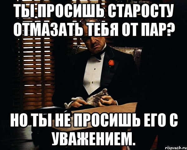 Ты просишь Старосту отмазать тебя от пар? Но ты не просишь его с уважением., Мем Дон Вито Корлеоне