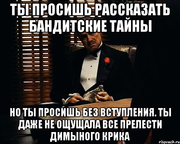 ты просишь рассказать бандитские тайны но ты просишь без вступления. Ты даже не ощущала все прелести Димыного крика, Мем Дон Вито Корлеоне