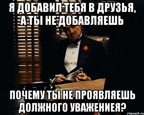 Я добавил тебя в друзья, а ты не добавляешь Почему ты не проявляешь должного уважениея?, Мем Дон Вито Корлеоне