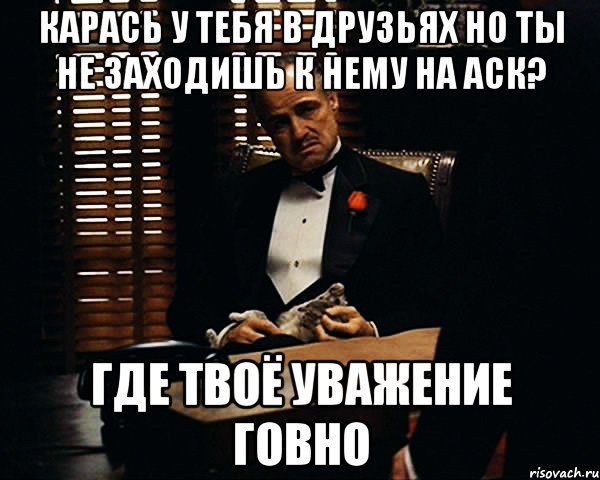 карась у тебя в друзьях но ты не заходишь к нему на аск? Где твоё уважение говно, Мем Дон Вито Корлеоне