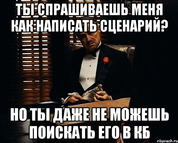 Ты спрашиваешь меня как написать сценарий? Но ты даже не можешь поискать его в КБ, Мем Дон Вито Корлеоне