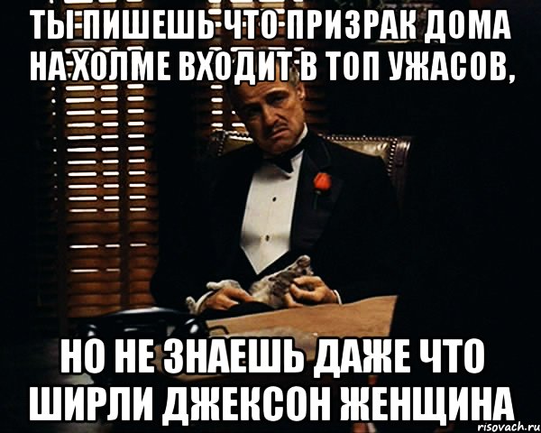 Ты пишешь что Призрак дома на холме входит в топ ужасов, Но не знаешь даже что Ширли Джексон женщина, Мем Дон Вито Корлеоне