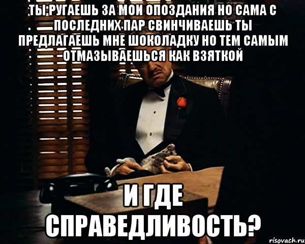 Ты ругаешь за мои опоздания Но сама с последних пар свинчиваешь Ты предлагаешь мне шоколадку но тем самым отмазываешься как взяткой И где справедливость?, Мем Дон Вито Корлеоне