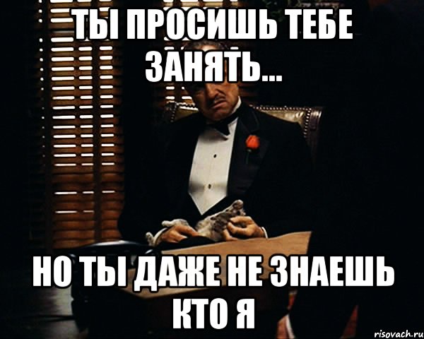 Ты просишь тебе занять... Но ты даже не знаешь кто я, Мем Дон Вито Корлеоне