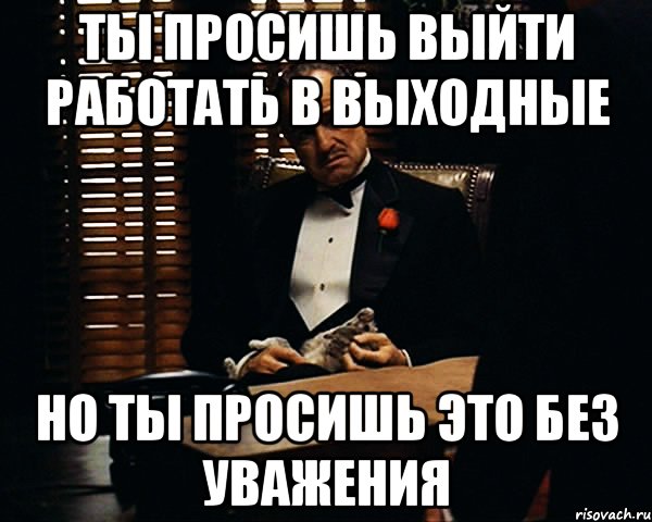 ты просишь выйти работать в выходные но ты просишь это без уважения, Мем Дон Вито Корлеоне