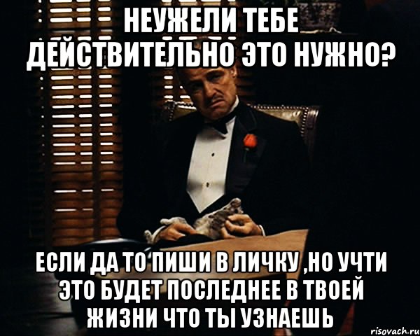 Неужели тебе действительно это нужно? Если да то пиши в личку ,но учти это будет последнее в твоей жизни что ты узнаешь, Мем Дон Вито Корлеоне