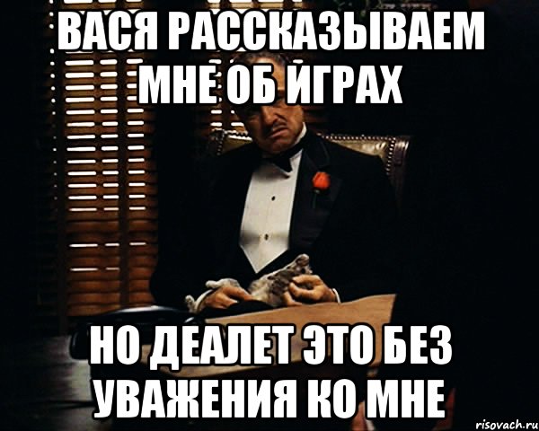 Вася рассказываем мне об играх Но деалет это без уважения ко мне, Мем Дон Вито Корлеоне