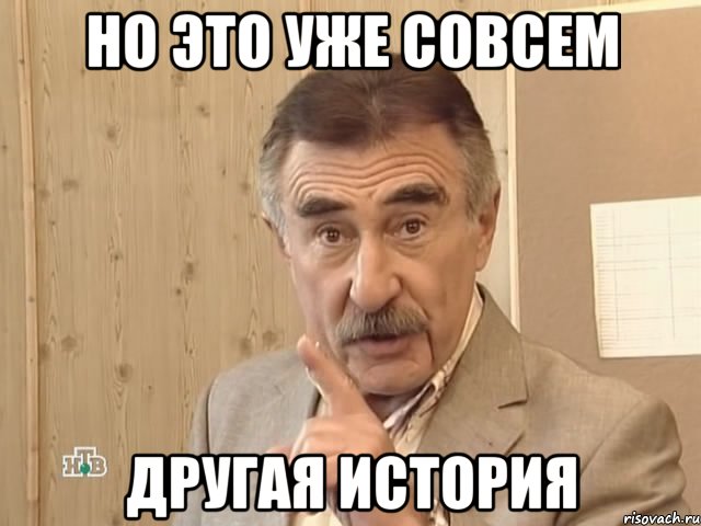 НО ЭТО УЖЕ СОВСЕМ ДРУГАЯ ИСТОРИЯ, Мем Каневский (Но это уже совсем другая история)