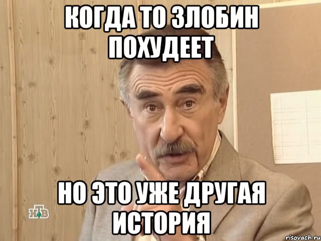 КОГДА ТО ЗЛОБИН ПОХУДЕЕТ НО ЭТО УЖЕ ДРУГАЯ ИСТОРИЯ, Мем Каневский (Но это уже совсем другая история)