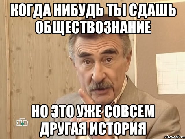 Когда нибудь ты сдашь обществознание Но это уже совсем другая история, Мем Каневский (Но это уже совсем другая история)