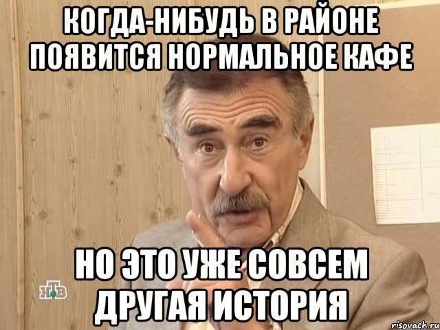 КОГДА-НИБУДЬ В РАЙОНЕ ПОЯВИТСЯ НОРМАЛЬНОЕ КАФЕ НО ЭТО УЖЕ СОВСЕМ ДРУГАЯ ИСТОРИЯ, Мем Каневский (Но это уже совсем другая история)