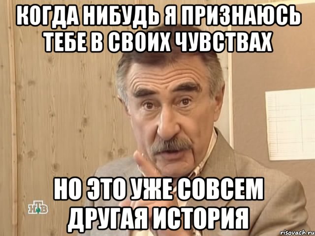 Когда нибудь я признаюсь тебе в своих чувствах Но это уже совсем другая история, Мем Каневский (Но это уже совсем другая история)