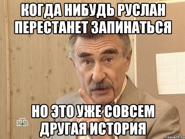 Когда нибудь Руслан перестанет запинаться но это уже совсем другая история, Мем Каневский (Но это уже совсем другая история)