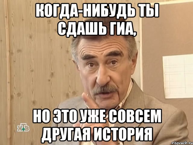 когда-нибудь ты сдашь ГИА, но это уже совсем другая история, Мем Каневский (Но это уже совсем другая история)