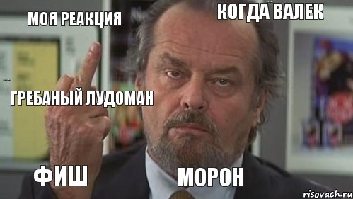 Моя реакция когда Валек Зовет на катушку 3-й день подряд Гребаный лудоман Фиш Морон  , Комикс  джек николсон