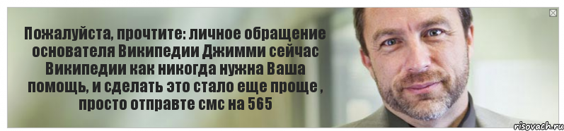 Пожалуйста, прочтите: личное обращение основателя Википедии Джимми сейчас Википедии как никогда нужна Ваша помощь, и сделать это стало еще проще , просто отправте смс на 565, Комикс Джимми