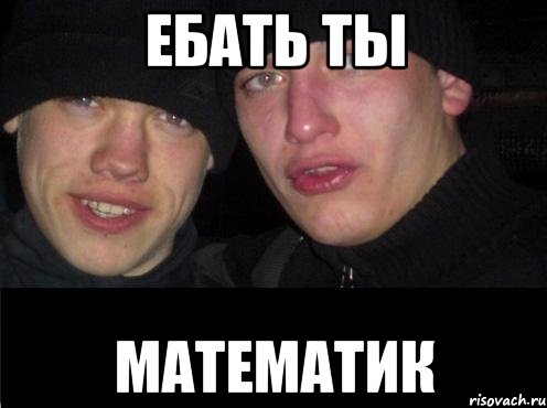 Ебать ты математик