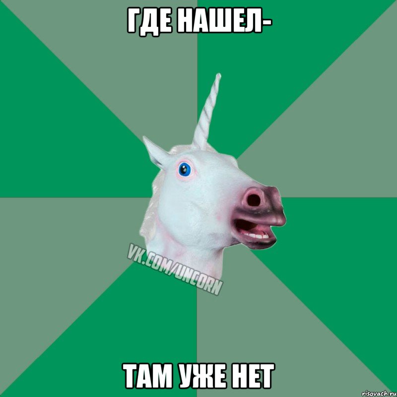 где нашел- там уже нет