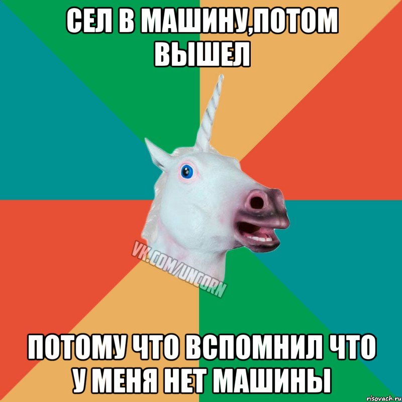 сел в машину,потом вышел потому что вспомнил что у меня нет машины, Мем  Единорог Неудачник