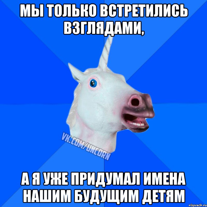 мы только встретились взглядами, а я уже придумал имена нашим будущим детям, Мем Единорог