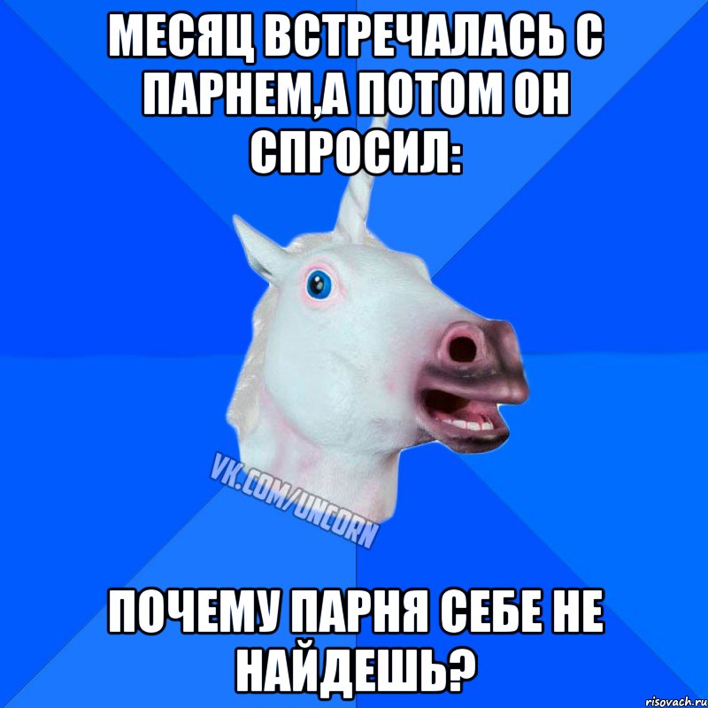 Месяц встречалась с парнем,а потом он спросил: Почему парня себе не найдешь?