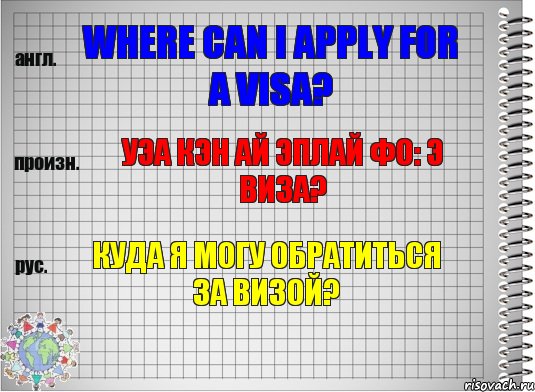 Where can I apply for a visa? уэа кэн ай эплай фо: э виза? Куда я могу обратиться за визой?