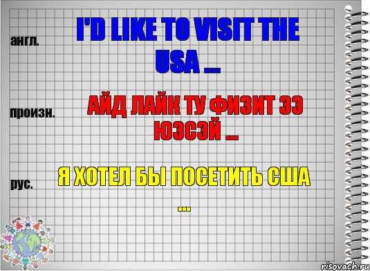 I'd like to visit the USA ... айд лайк ту физит зэ юэсэй ... Я хотел бы посетить США ...