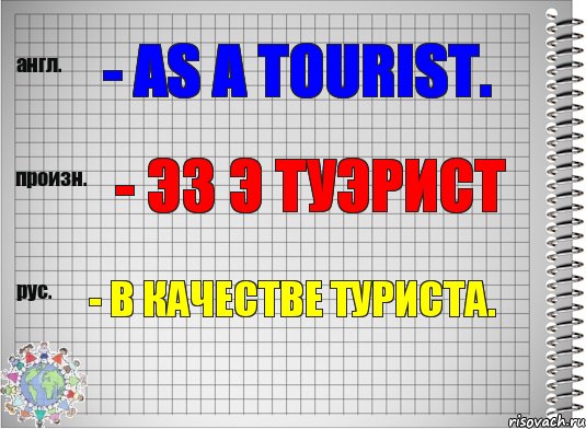 - as a tourist. - эз э туэрист - в качестве туриста.