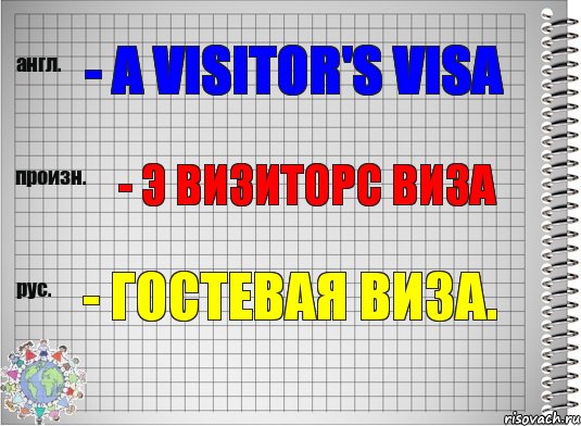 - a visitor's visa - э визиторс виза - гостевая виза.