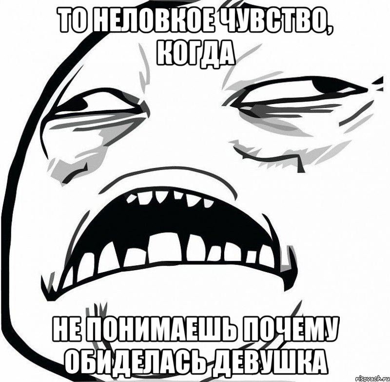 То неловкое чувство, Когда Не понимаешь почему обиделась девушка, Мем  Это неловкое чувство