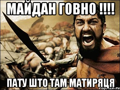 МАЙДАН ГОВНО !!!! ПАТУ ШТО ТАМ МАТИРЯЦЯ, Мем Это Спарта