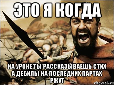 Это я когда на уроке ты рассказываешь стих а дебилы на последних партах ржут, Мем Это Спарта