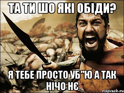 Та ти шо які обіди? я тебе просто уб"ю а так нічо нє, Мем Это Спарта