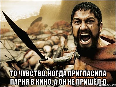  То чувство, когда пригласила парня в кино, а он не пришёл:D, Мем Это Спарта