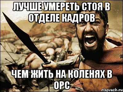 Лучше умереть стоя в отделе кадров Чем жить на коленях в ОРС, Мем Это Спарта