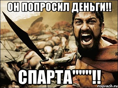 он попросил деньги!! спарта"""!!, Мем Это Спарта