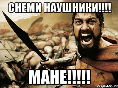 Снеми наушники!!!! МАНЕ!!!!!, Мем Это Спарта